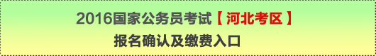 2016年國家公務(wù)員考試【河北考區(qū)】報(bào)名確認(rèn)及繳費(fèi)入口