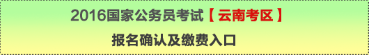 2016年國家公務(wù)員考試【云南考區(qū)】報名確認(rèn)及繳費(fèi)入口